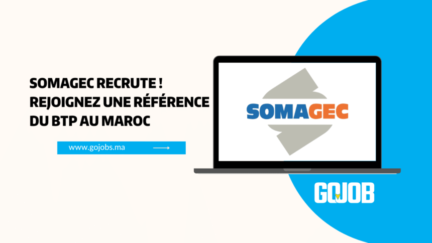 SOMAGEC recrute ! Rejoignez une référence du BTP au Maroc